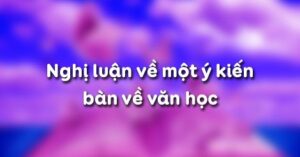 Soạn bài Nghị luận về một ý kiến bàn về văn học
