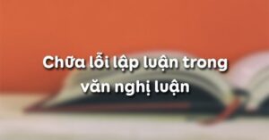 Soạn bài Chữa lỗi lập luận trong văn nghị luận