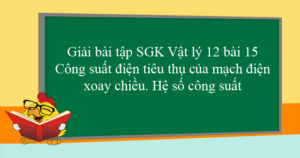 Bài 15. Công suất điện tiêu thụ của mạch điện xoay chiều. Hệ số công suất
