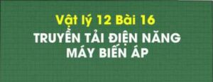 Bài 16. Truyền tải điện năng. Máy biến áp