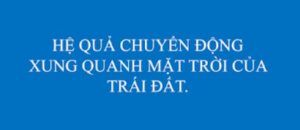 HỆ QUẢ CHUYỂN ĐỘNG XUNG QUANH MẶT TRỜI CỦA TRÁI ĐẤT