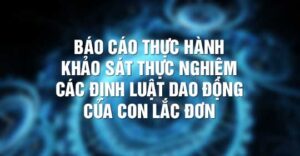 Bài 6: Thực Hành Khảo Sát Thực Nghiệm Các Định Luật Dao Động Của Con Lắc Đơn