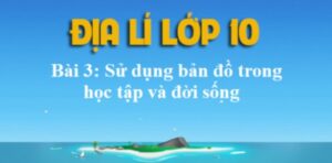 SỬ DỤNG BẢN ĐỒ TRONG HỌC TẬP VÀ ĐỜI SỐNG