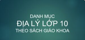 Danh mục bài địa lý lớp 10 theo SGK